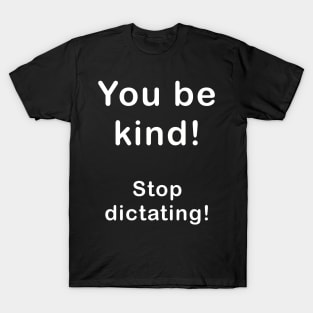 You be kind, stop dictating what I should be. T-Shirt